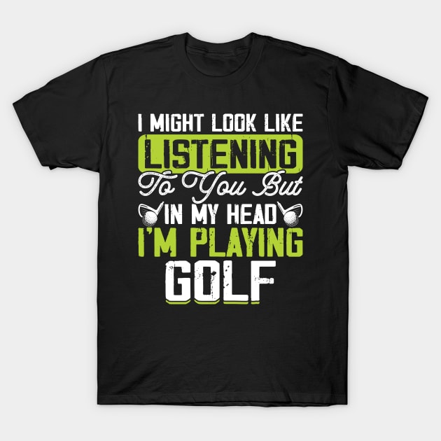 I Might Look Like Listening To You But In My Head I'm Playing Golf T Shirt For Women Men T-Shirt T-Shirt by Pretr=ty